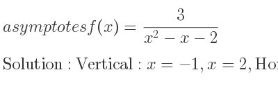 The asymptotes of f(x)= 3/(x^2-x-2) is Vertical: x=-1,x=2,Horizontal: y=0
